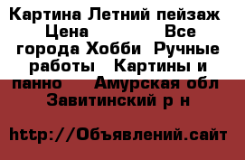 Картина Летний пейзаж › Цена ­ 25 420 - Все города Хобби. Ручные работы » Картины и панно   . Амурская обл.,Завитинский р-н